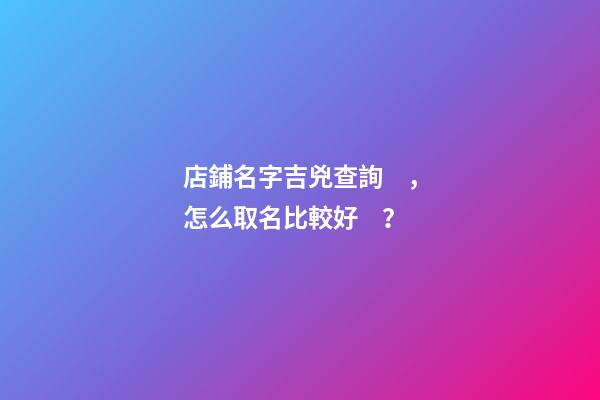 店鋪名字吉兇查詢，怎么取名比較好？